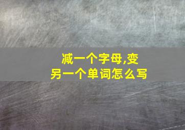 减一个字母,变另一个单词怎么写