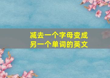 减去一个字母变成另一个单词的英文