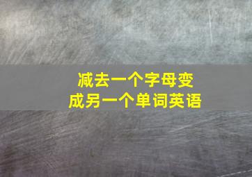 减去一个字母变成另一个单词英语