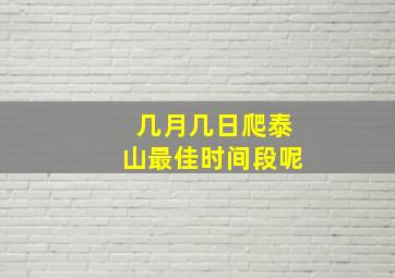 几月几日爬泰山最佳时间段呢