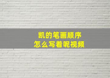 凯的笔画顺序怎么写着呢视频