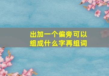 出加一个偏旁可以组成什么字再组词