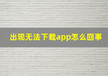 出现无法下载app怎么回事