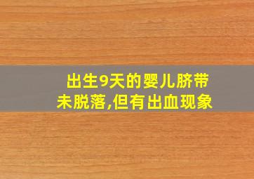 出生9天的婴儿脐带未脱落,但有出血现象