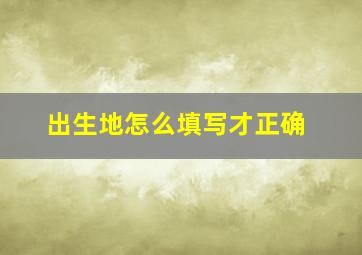 出生地怎么填写才正确