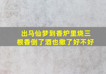 出马仙梦到香炉里烧三根香倒了酒也撒了好不好