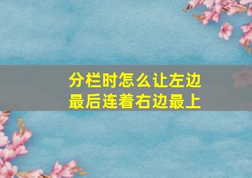 分栏时怎么让左边最后连着右边最上