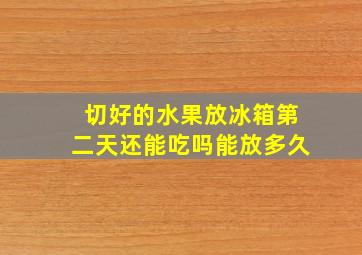 切好的水果放冰箱第二天还能吃吗能放多久