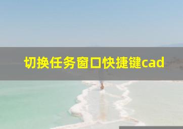 切换任务窗口快捷键cad