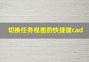 切换任务视图的快捷键cad