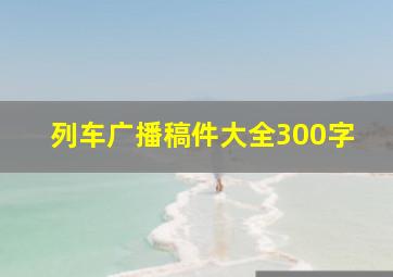 列车广播稿件大全300字