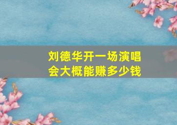 刘德华开一场演唱会大概能赚多少钱