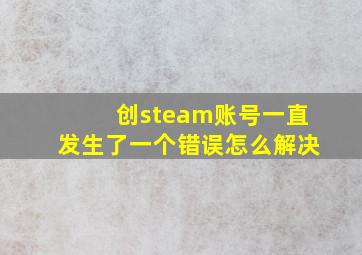 创steam账号一直发生了一个错误怎么解决