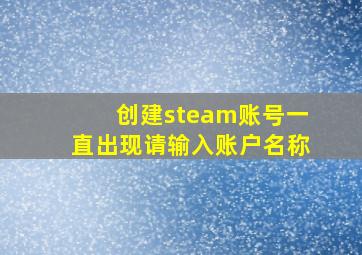 创建steam账号一直出现请输入账户名称