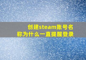 创建steam账号名称为什么一直提醒登录