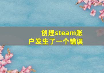 创建steam账户发生了一个错误