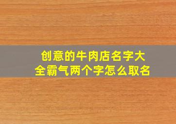 创意的牛肉店名字大全霸气两个字怎么取名