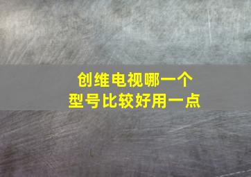 创维电视哪一个型号比较好用一点