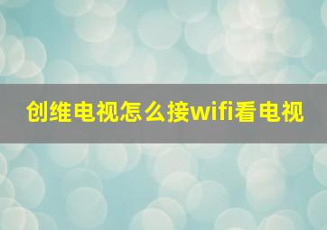 创维电视怎么接wifi看电视