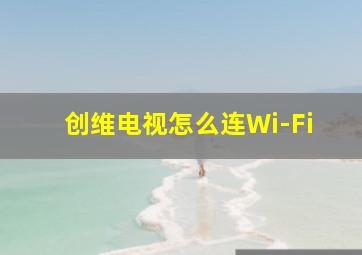 创维电视怎么连Wi-Fi