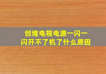 创维电视电源一闪一闪开不了机了什么原因