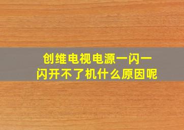 创维电视电源一闪一闪开不了机什么原因呢