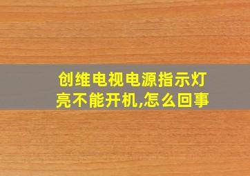 创维电视电源指示灯亮不能开机,怎么回事