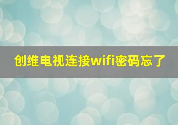 创维电视连接wifi密码忘了