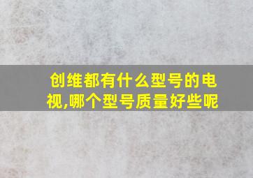 创维都有什么型号的电视,哪个型号质量好些呢