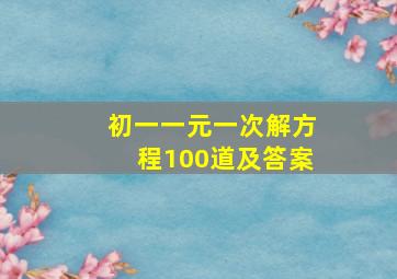 初一一元一次解方程100道及答案