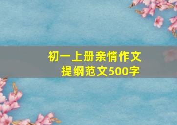 初一上册亲情作文提纲范文500字