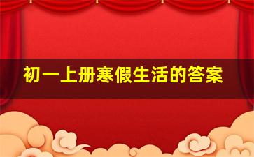 初一上册寒假生活的答案