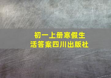 初一上册寒假生活答案四川出版社