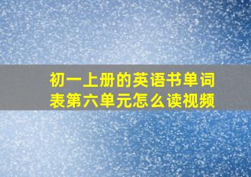 初一上册的英语书单词表第六单元怎么读视频