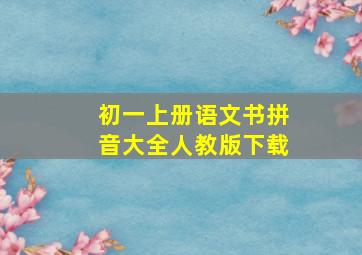 初一上册语文书拼音大全人教版下载