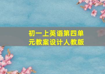 初一上英语第四单元教案设计人教版