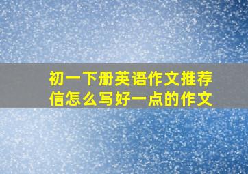 初一下册英语作文推荐信怎么写好一点的作文