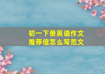 初一下册英语作文推荐信怎么写范文