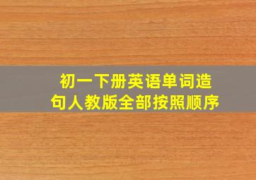 初一下册英语单词造句人教版全部按照顺序