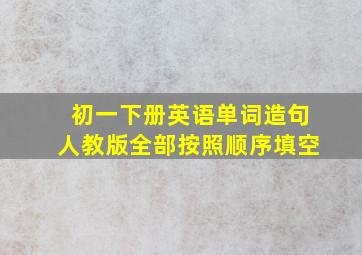 初一下册英语单词造句人教版全部按照顺序填空