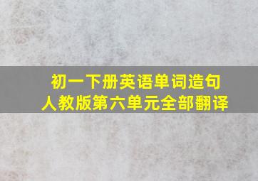 初一下册英语单词造句人教版第六单元全部翻译