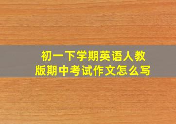 初一下学期英语人教版期中考试作文怎么写