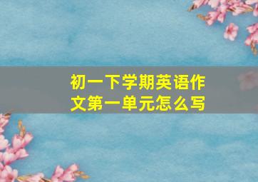 初一下学期英语作文第一单元怎么写