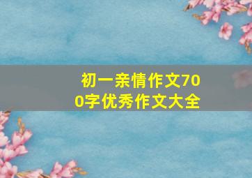 初一亲情作文700字优秀作文大全