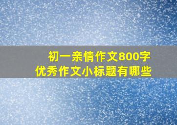 初一亲情作文800字优秀作文小标题有哪些