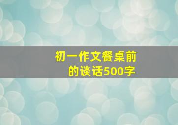 初一作文餐桌前的谈话500字