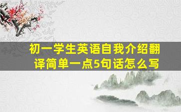 初一学生英语自我介绍翻译简单一点5句话怎么写