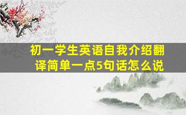 初一学生英语自我介绍翻译简单一点5句话怎么说