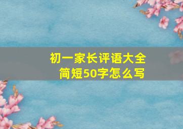 初一家长评语大全简短50字怎么写