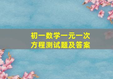 初一数学一元一次方程测试题及答案